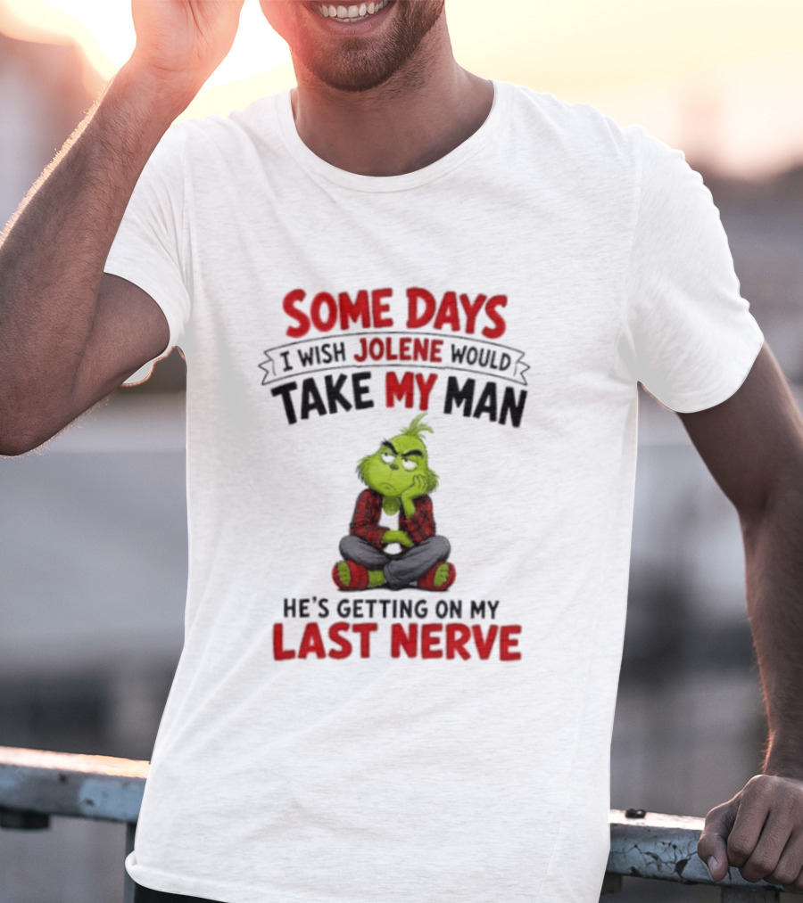 Grinch Some Days I Wish Jolene Would Take My Man He's Getting On My Last Nerve T-Shirt