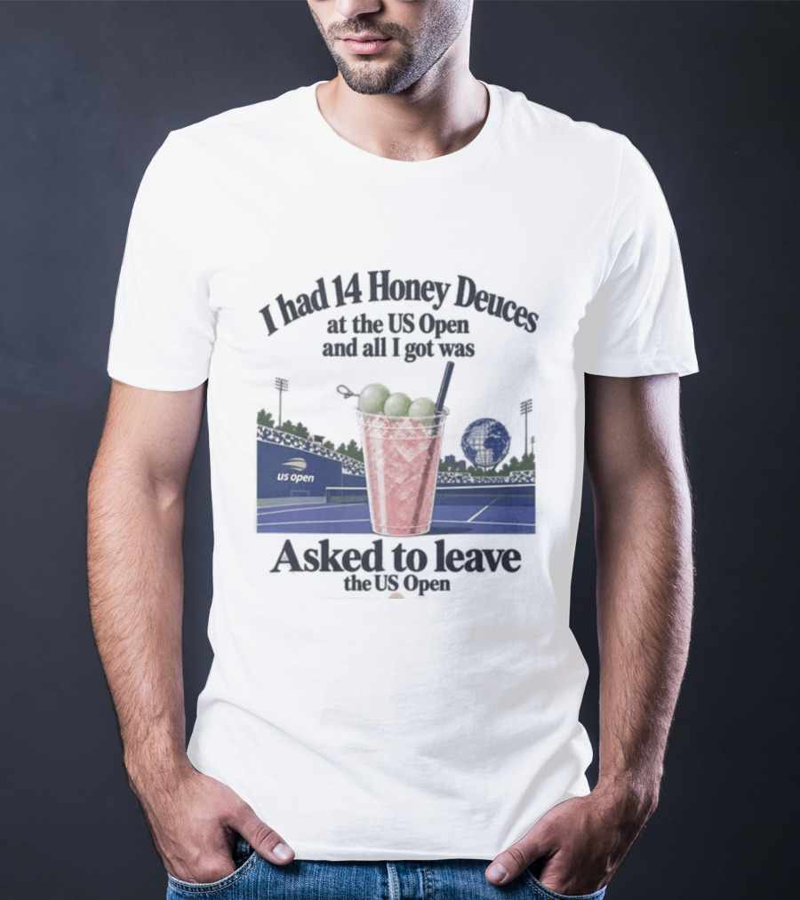 I Had 14 Honey Deuces At The US Open And All I Got Was Asked To Leave The US Open T-Shirt