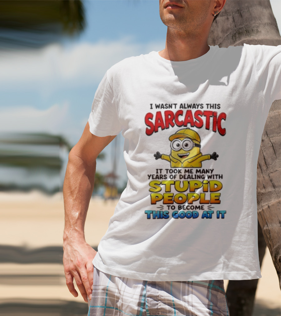 I Wasn't Always This Sarcastic Took Many Years Dealing With Stupid People To Become This Good T-Shirt