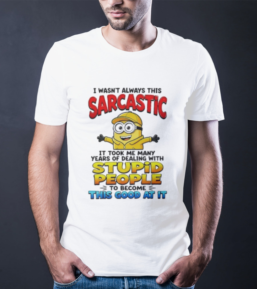 I Wasn't Always This Sarcastic Took Many Years Dealing With Stupid People To Become This Good T-Shirt