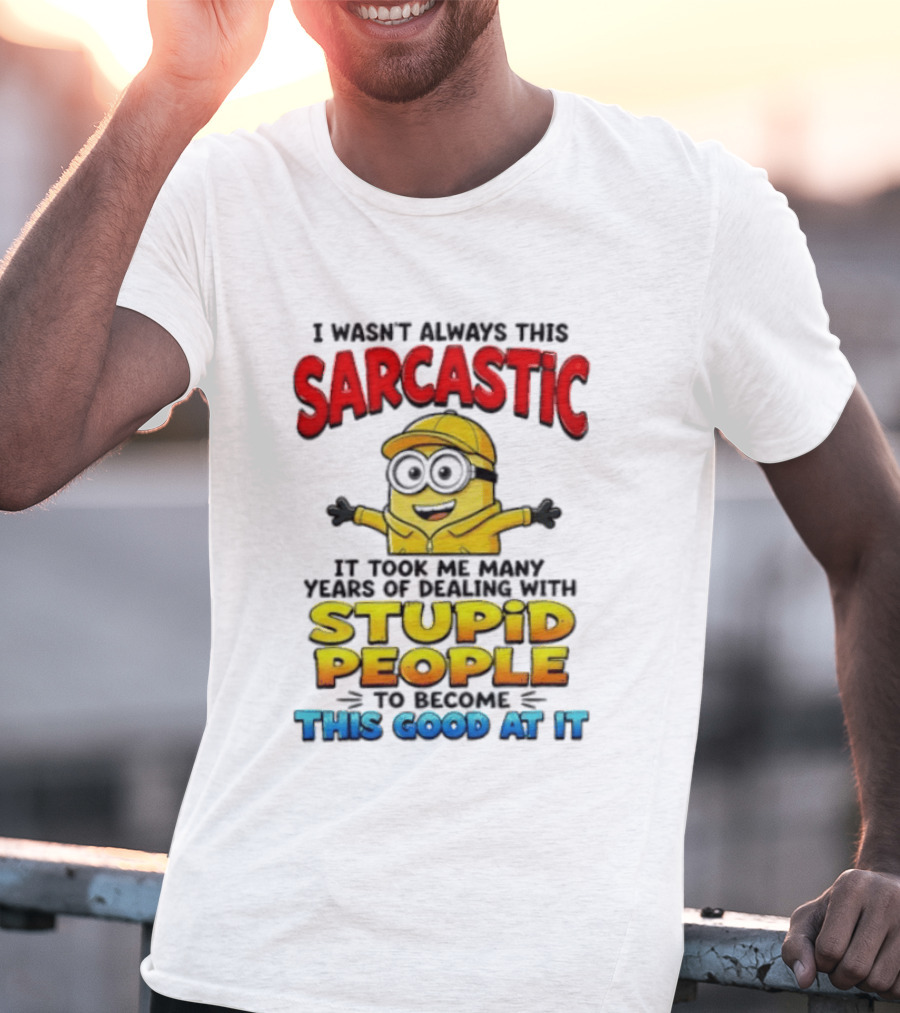 I Wasn't Always This Sarcastic Took Many Years Dealing With Stupid People To Become This Good T-Shirt