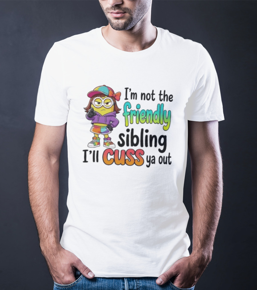 Minion I'm Not The Friendly Sibling I'll Cuss Ya Out Colorful Outfit T-Shirt