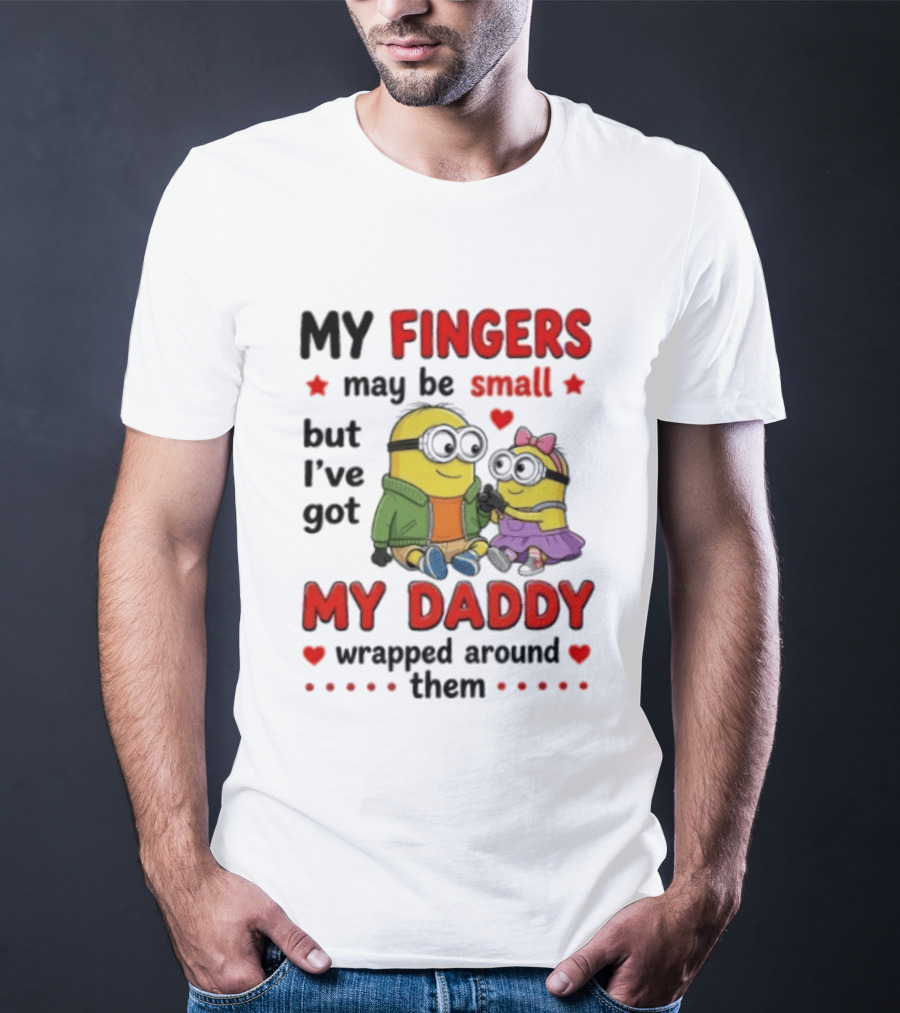 Minion My Fingers May Be Small But I've Got My Daddy Wrapped Around Them T-Shirt