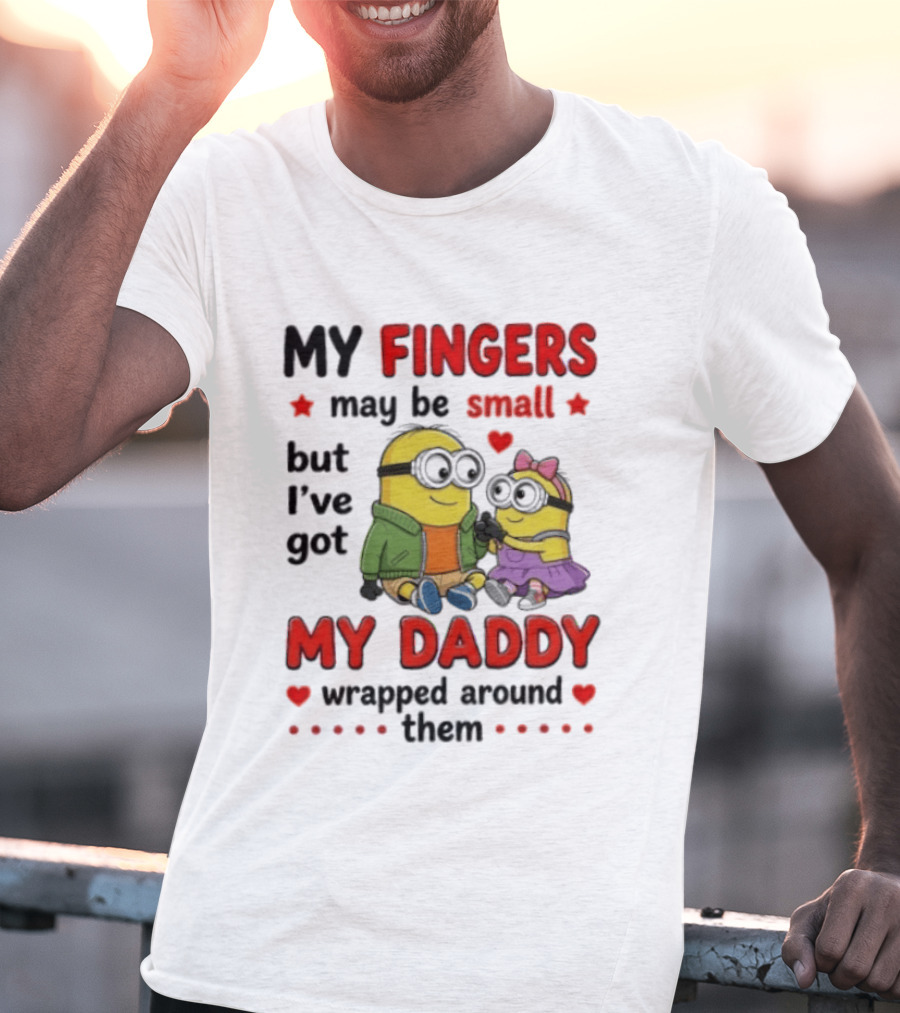 Minion My Fingers May Be Small But I've Got My Daddy Wrapped Around Them T-Shirt