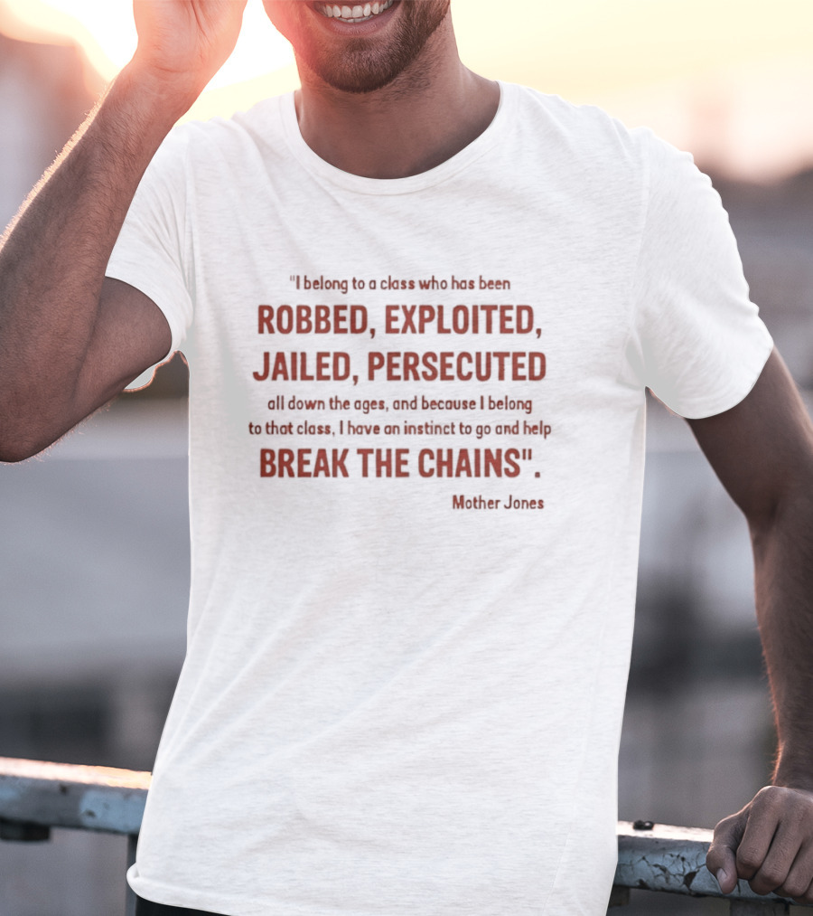Mother Jones Belong To A Class Robbed Exploited Jailed Persecuted Break The Chains T-Shirt