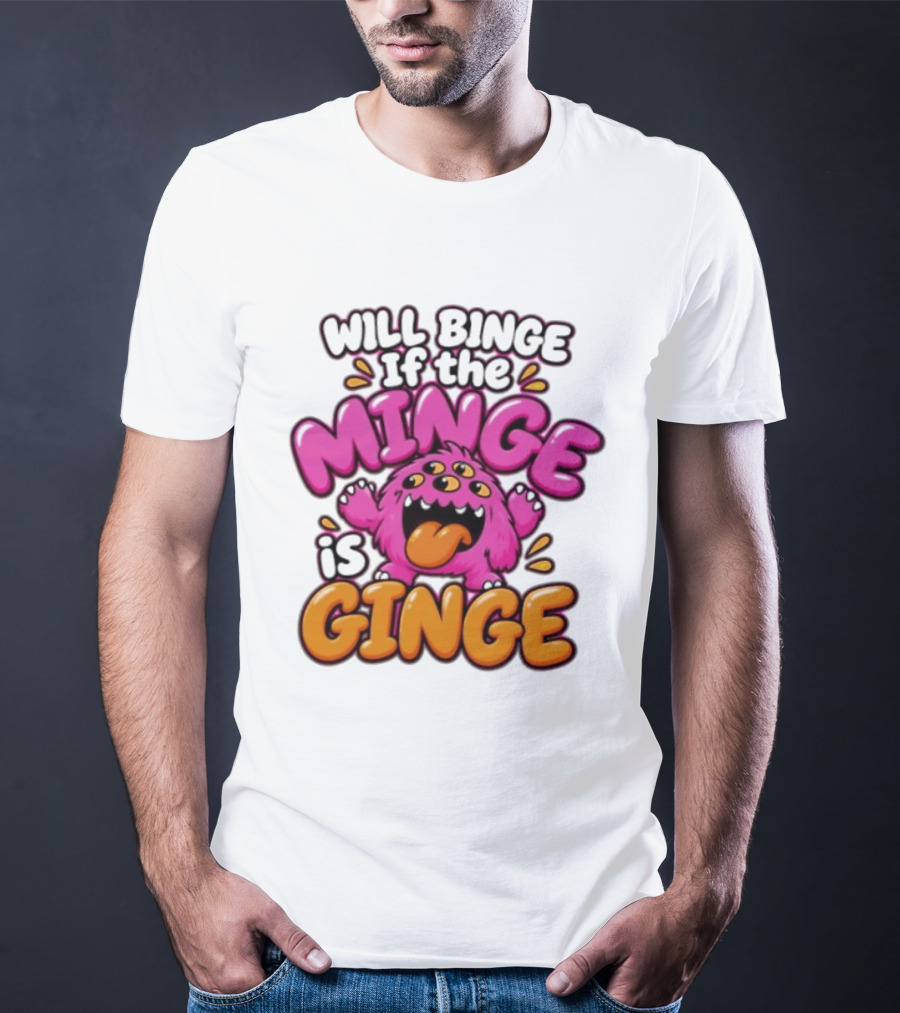 Will Binge If The Minge Is Ginge Monster T-Shirt