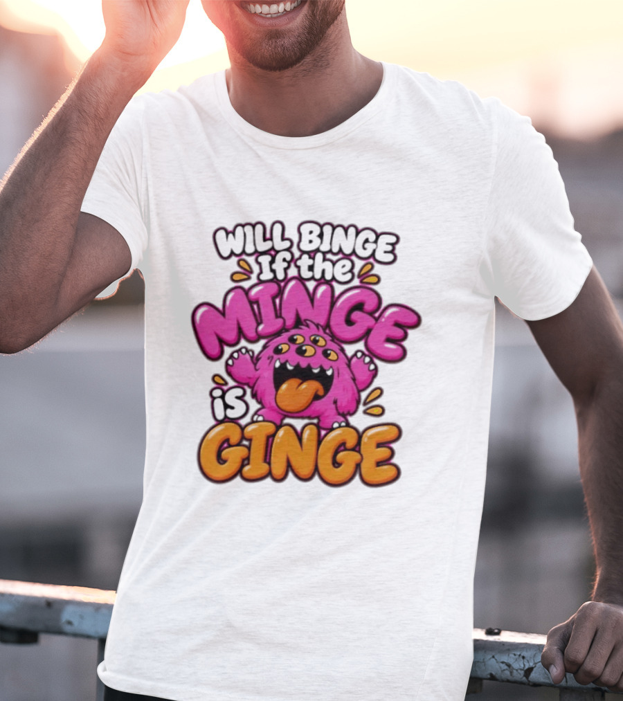 Will Binge If The Minge Is Ginge Monster T-Shirt