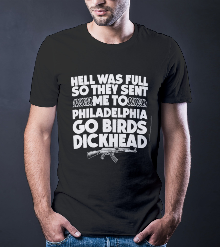 Hell Was Full So They Sent Me To Philadelphia Go Birds Dickhead T-Shirt