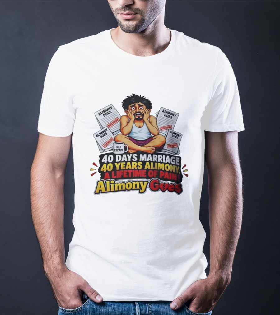 40 Days Marriage 40 Years Alimony A Lifetime Of Pain Alimony Goes No Escape Overdue Dues T-Shirt