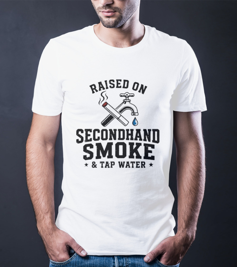 Raised On Secondhand Smoke And Tap Water Cigarette And Faucet T-Shirt