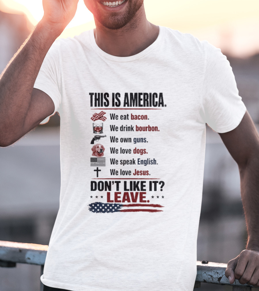 This Is America We Eat Bacon Drink Bourbon Own Guns Love Dogs Speak English Love Jesus Don't Like It Leave T-Shirt