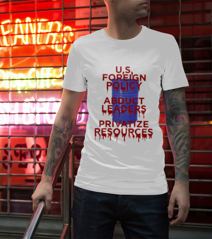 U.S. Foreign Policy Abduct Leaders Privatize Resources Dripping Red T-Shirt