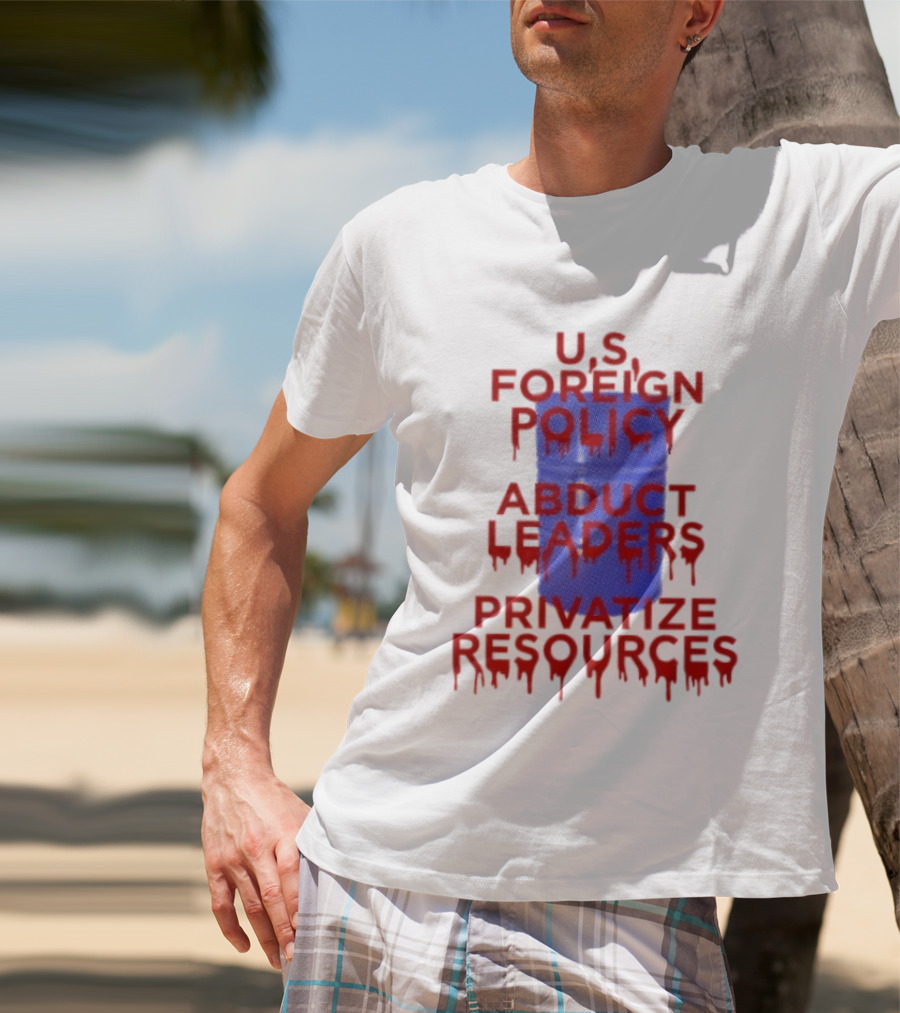 U.S. Foreign Policy Abduct Leaders Privatize Resources Dripping Red T-Shirt