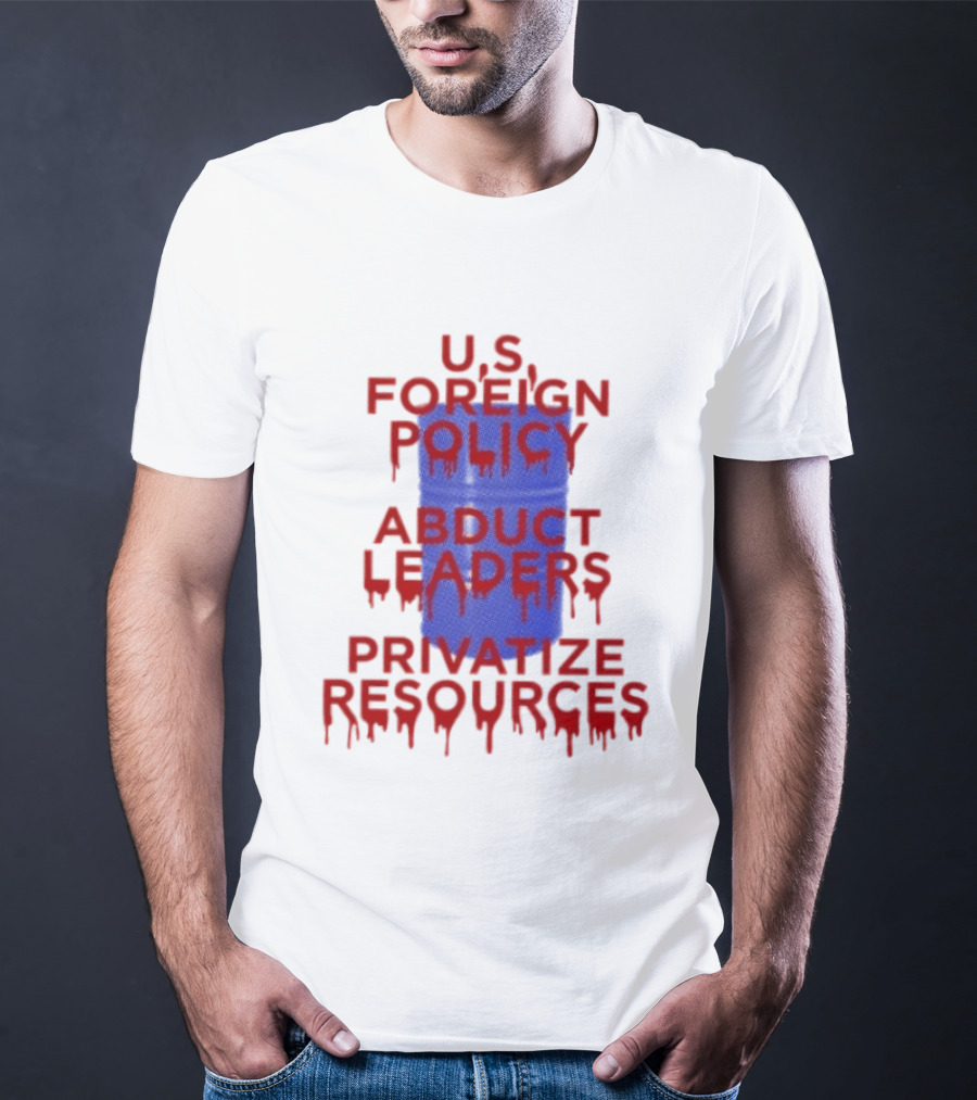 U.S. Foreign Policy Abduct Leaders Privatize Resources Dripping Red T-Shirt
