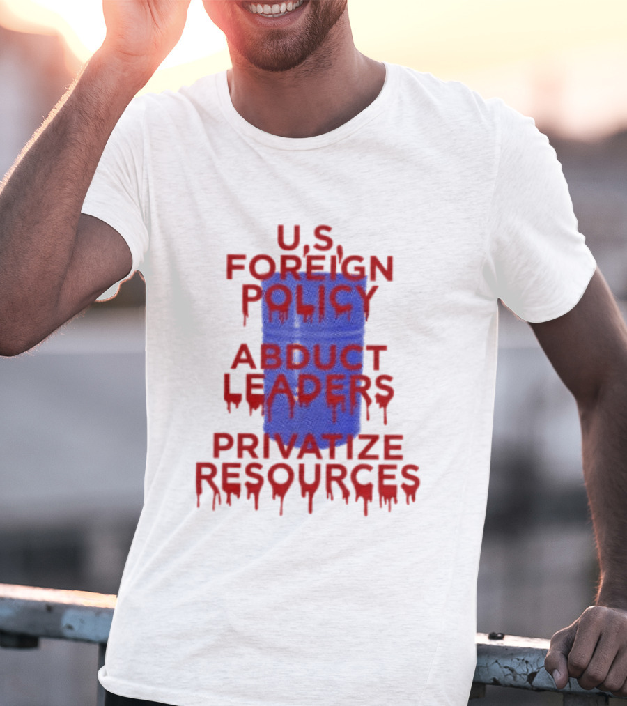 U.S. Foreign Policy Abduct Leaders Privatize Resources Dripping Red T-Shirt