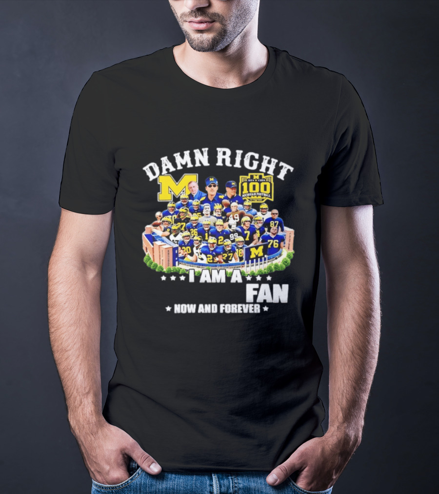 Damn Right I Am A Michigan Football Fan Now And Forever 100 Years Legacy T-Shirt