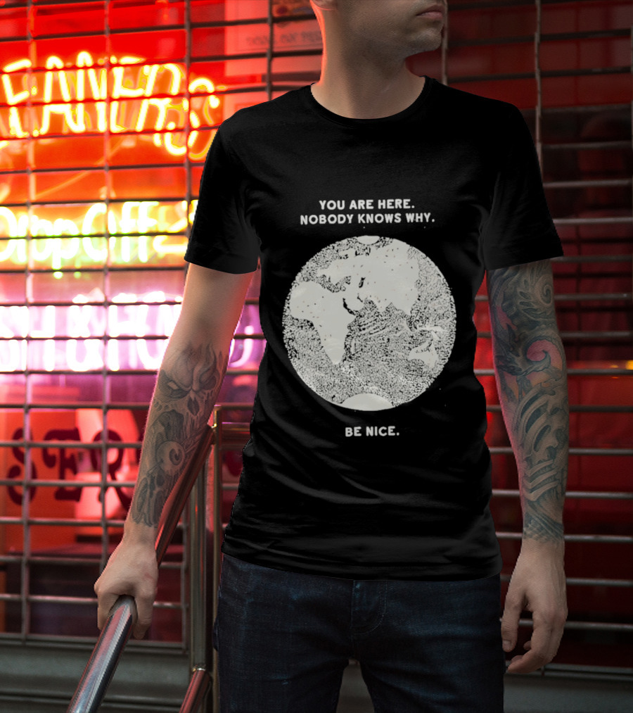 You Are Here Nobody Knows Why Be Nice Earth Concept T-Shirt