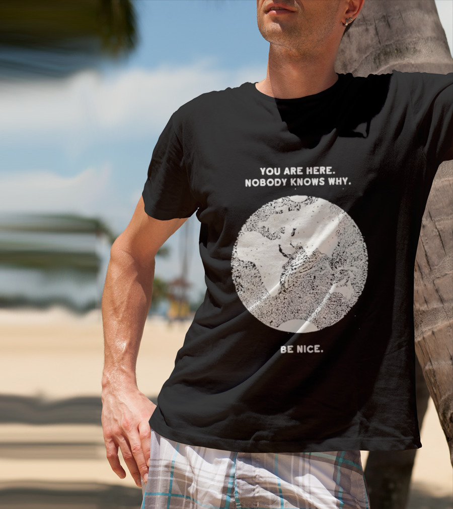 You Are Here Nobody Knows Why Be Nice Earth Concept T-Shirt