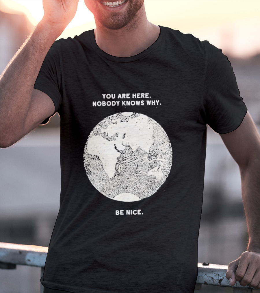 You Are Here Nobody Knows Why Be Nice Earth Concept T-Shirt