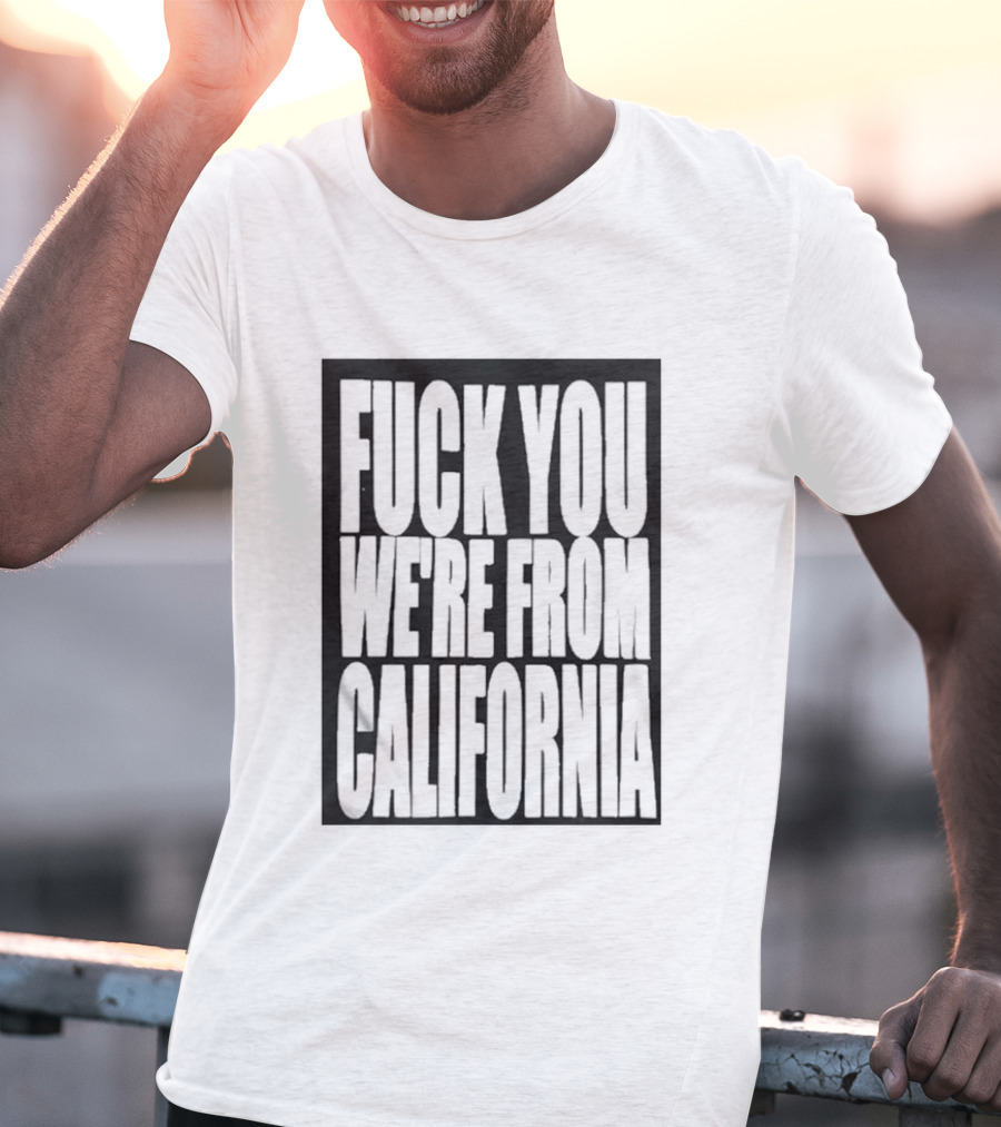 Fuck You We're From California T-Shirt