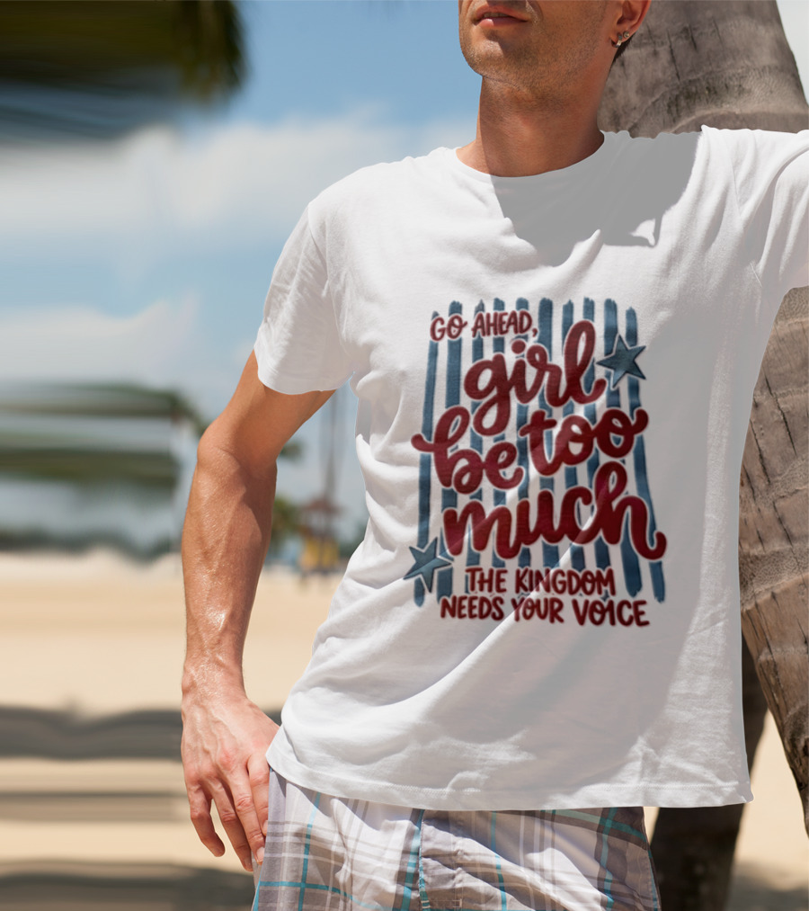 Go Ahead Girl Be Too Much The Kingdom Needs Your Voice Stars Blue Stripes T-Shirt