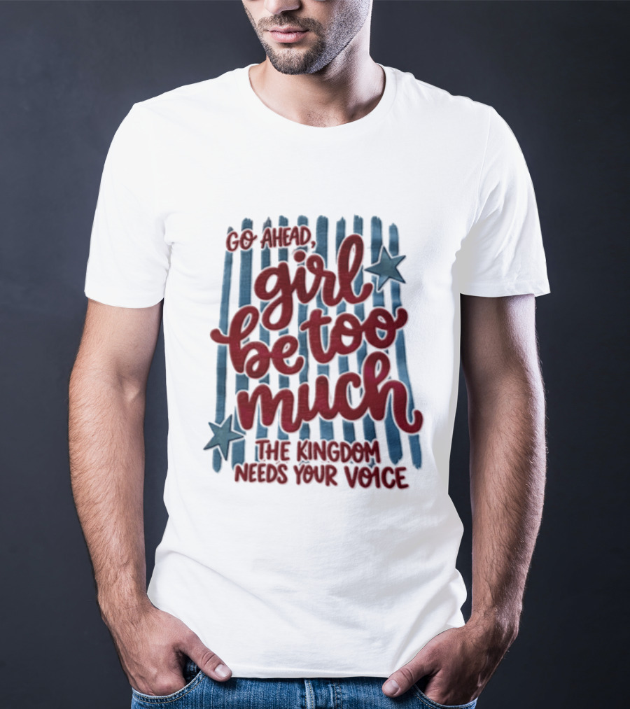 Go Ahead Girl Be Too Much The Kingdom Needs Your Voice Stars Blue Stripes T-Shirt