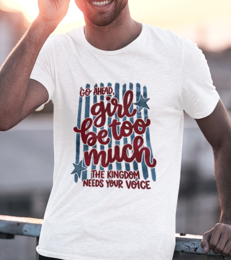 Go Ahead Girl Be Too Much The Kingdom Needs Your Voice Stars Blue Stripes T-Shirt