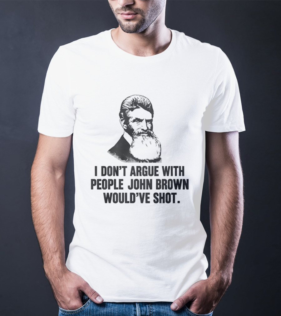 John Brown I Don't Argue With People He Would've Shot T-Shirt