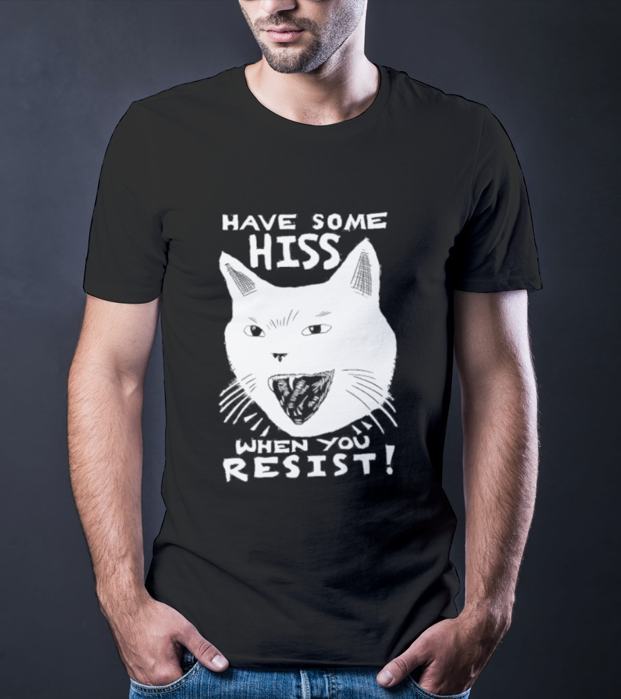 Have Some Hiss Cat Face When You Resist T-Shirt