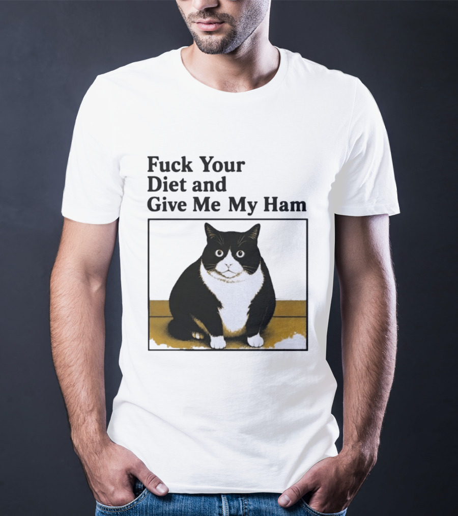 Fuck Your Diet And Give Me My Ham Fat Cat T-Shirt