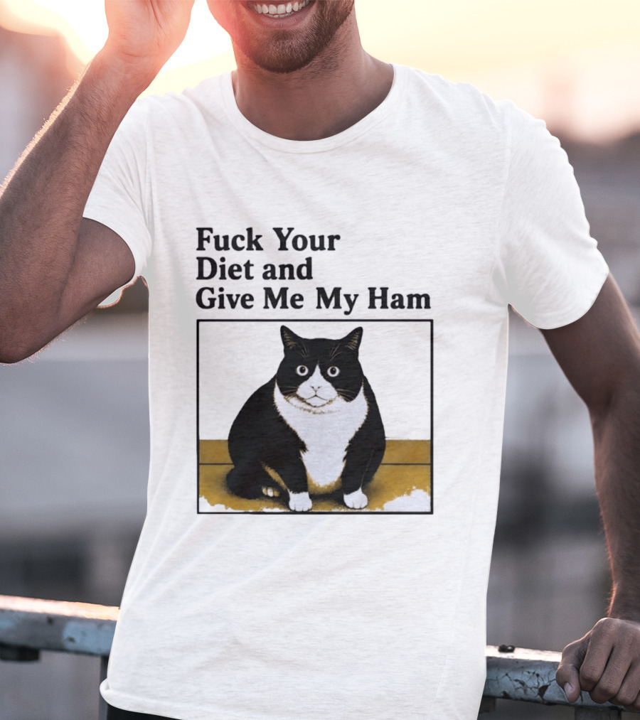 Fuck Your Diet And Give Me My Ham Fat Cat T-Shirt