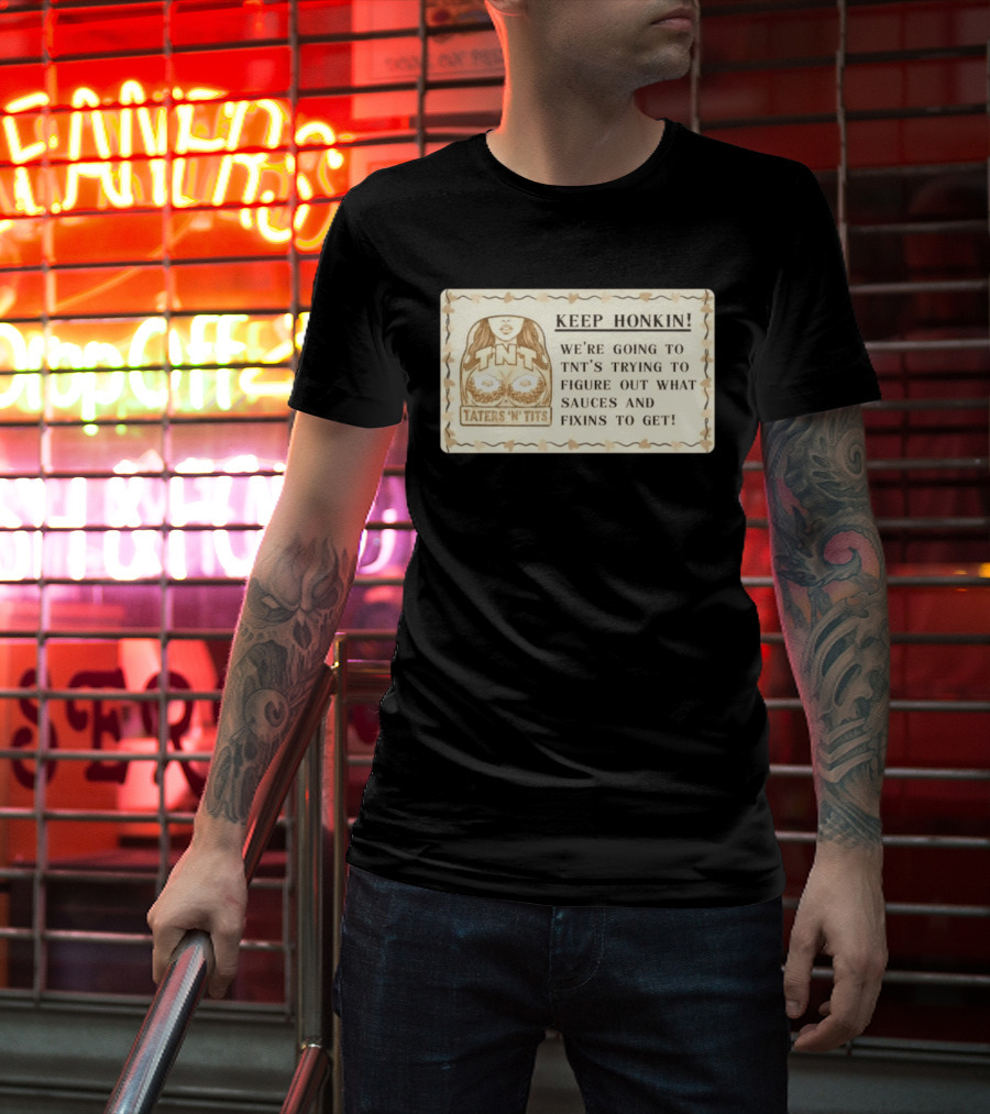 Keep Honkin We're Going To Taters 'n' Tits TNT's Figuring Out Sauces And Fixins T-Shirt