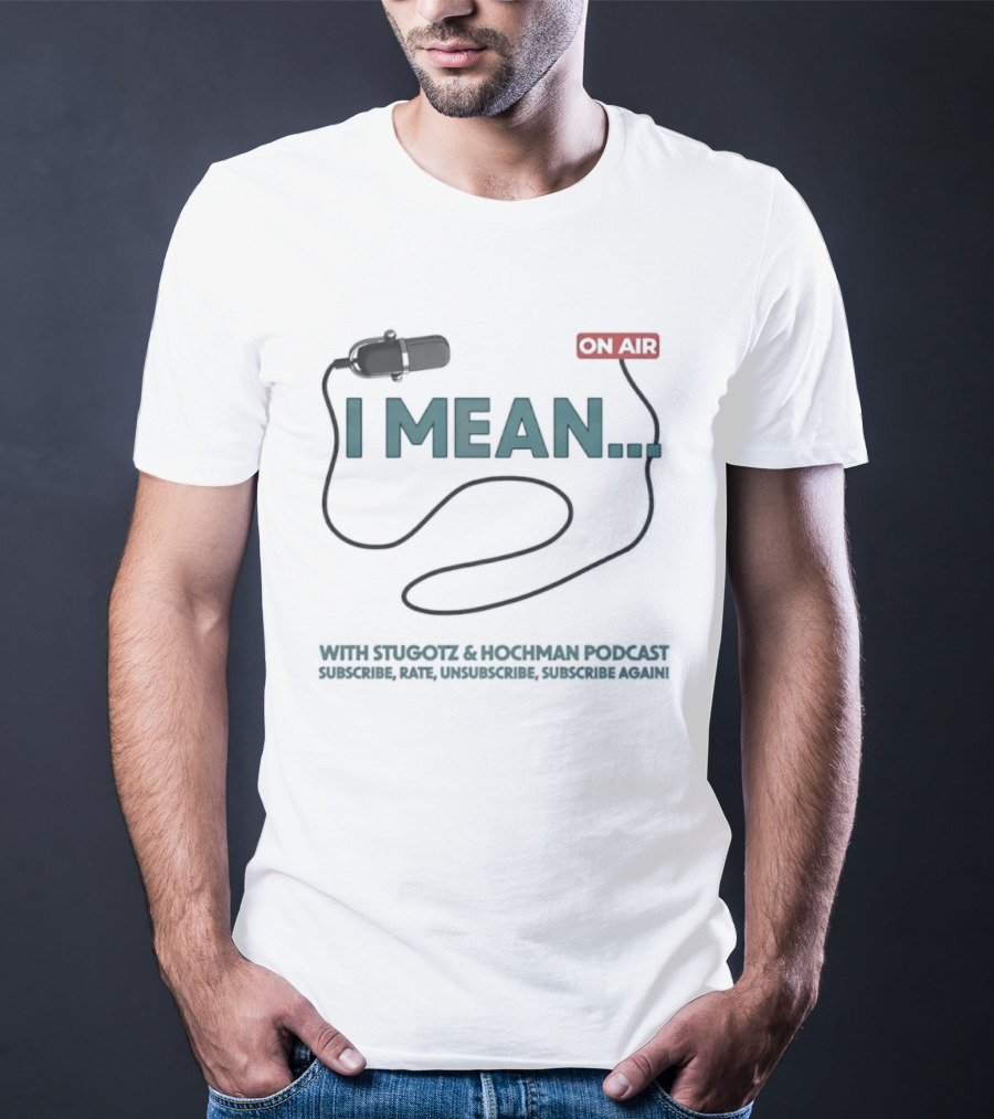 I Mean Stugotz Hochman Podcast On Air Microphone T-Shirt