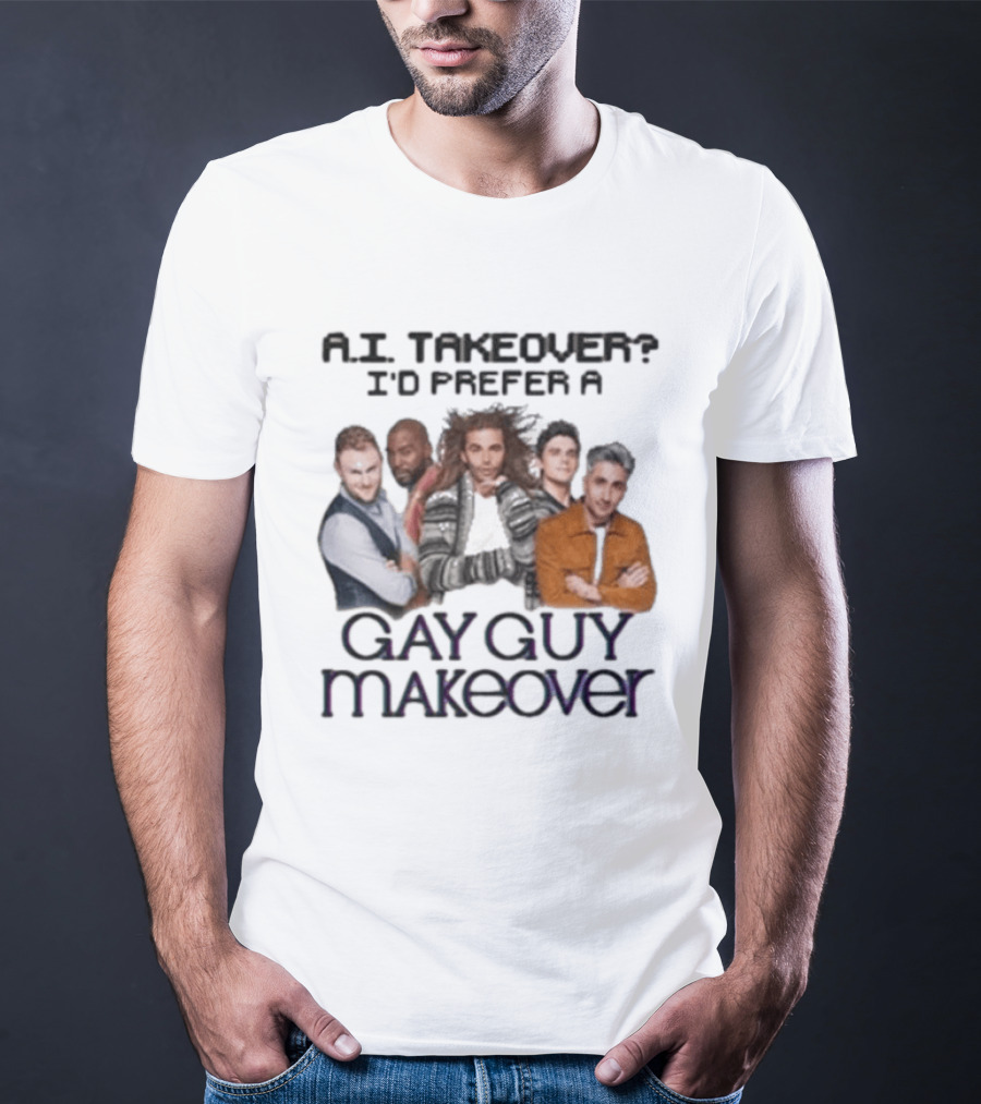 A.I. Takeover I'd Prefer A Gay Guy Makeover Queer Eye Fab Five T-Shirt