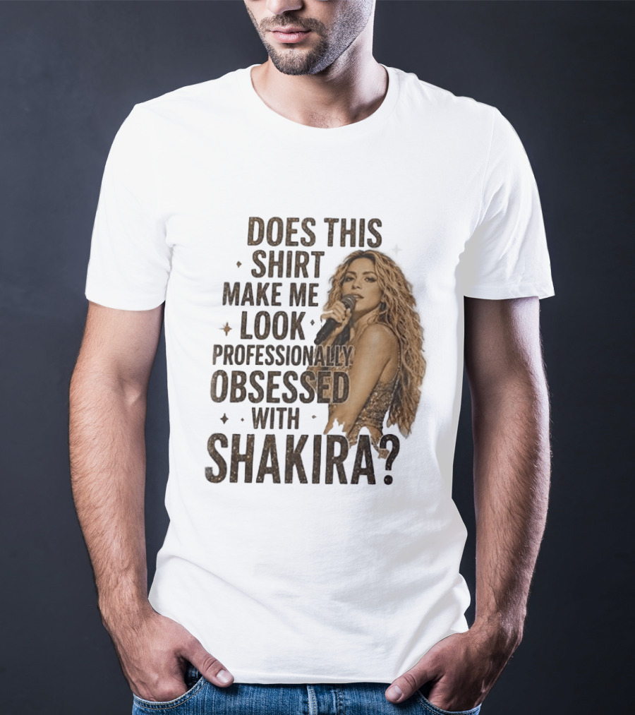 Does This Make Me Look Professionally Obsessed With Shakira? T-Shirt