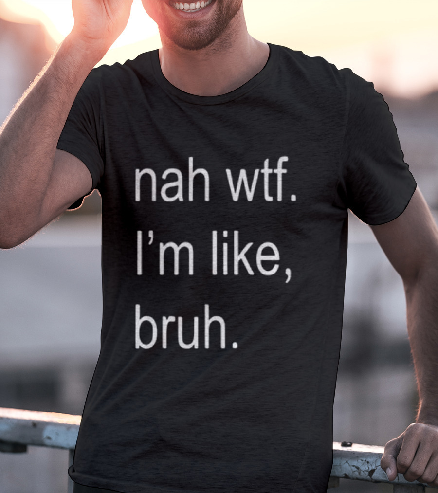 Nah Wtf I'm Like Bruh Role Model T-Shirt