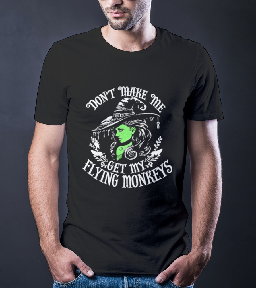 Don't Make Me Get My Flying Monkeys Witch Hat Green Face T-Shirt