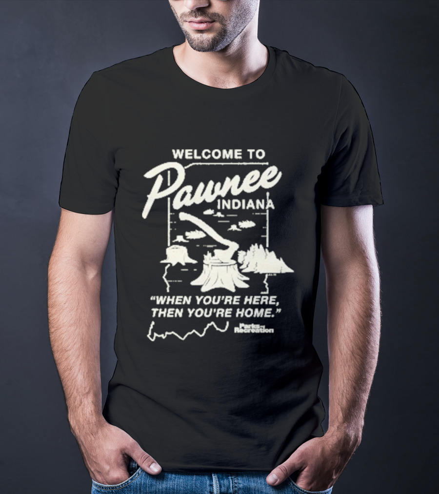 Welcome To Pawnee Indiana When You're Here Then You're Home Parks And Recreation T-Shirt