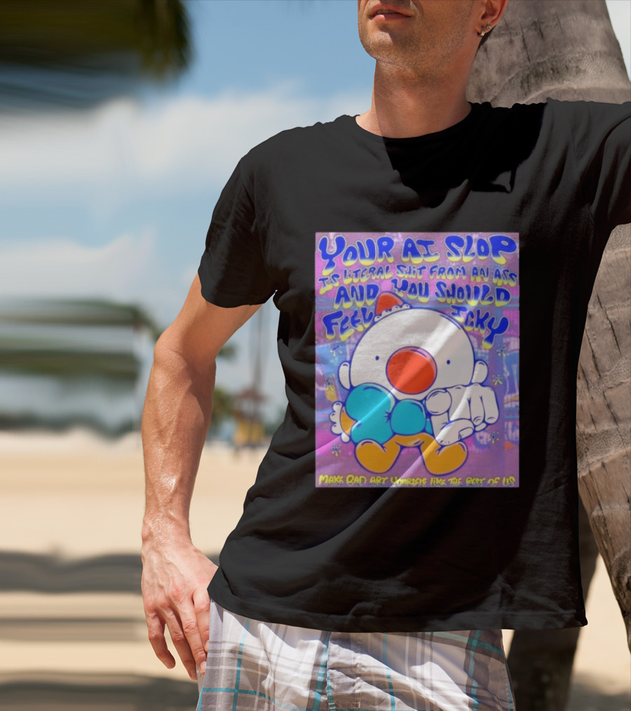 Your AI Slop Is Literal Shit From An Ass And You Should Feel Icky Make Bad Art Yourself Like The Rest Of Us T-Shirt