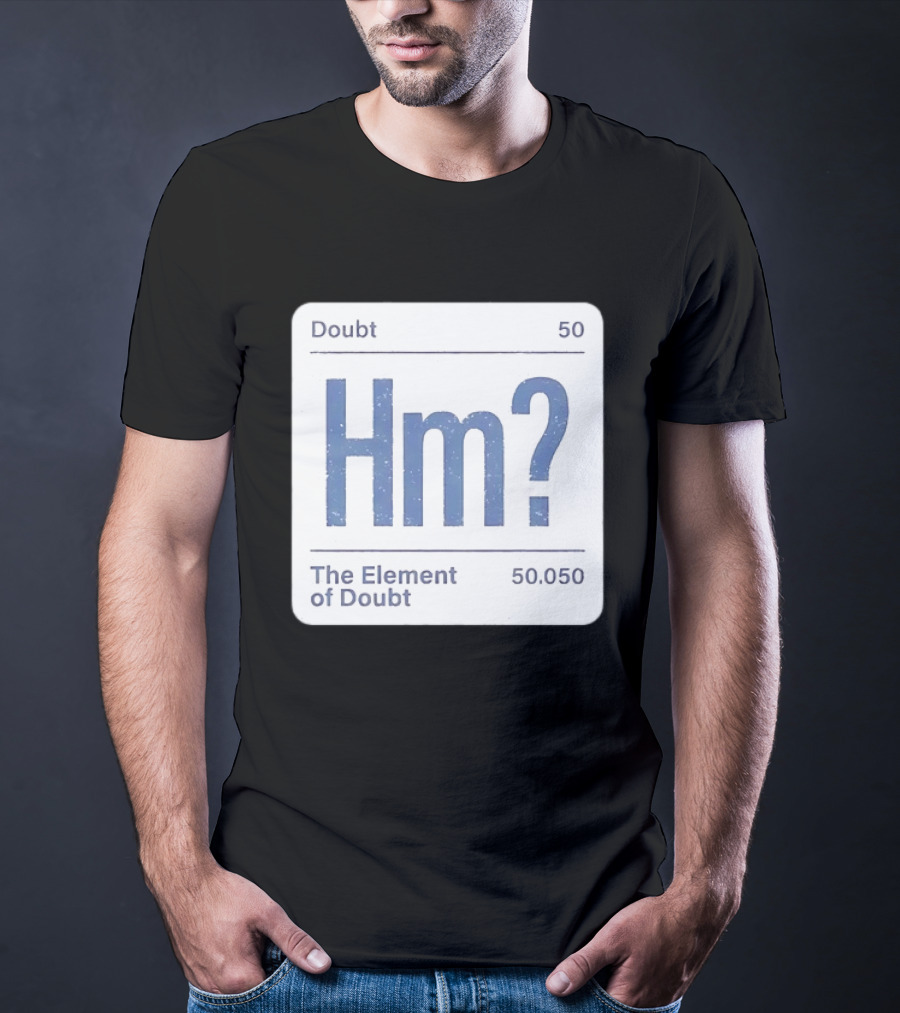 Doubt 50 Hm? The Element Of Doubt 50.050 Periodic Table T-Shirt