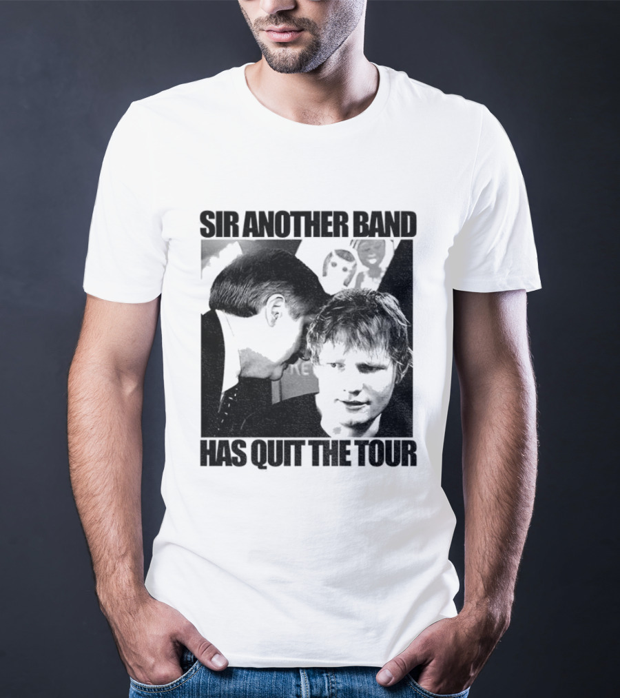 Ed Tour 2026 Ed Sheeran Sir Another Band Has Quit The Tour T-Shirt