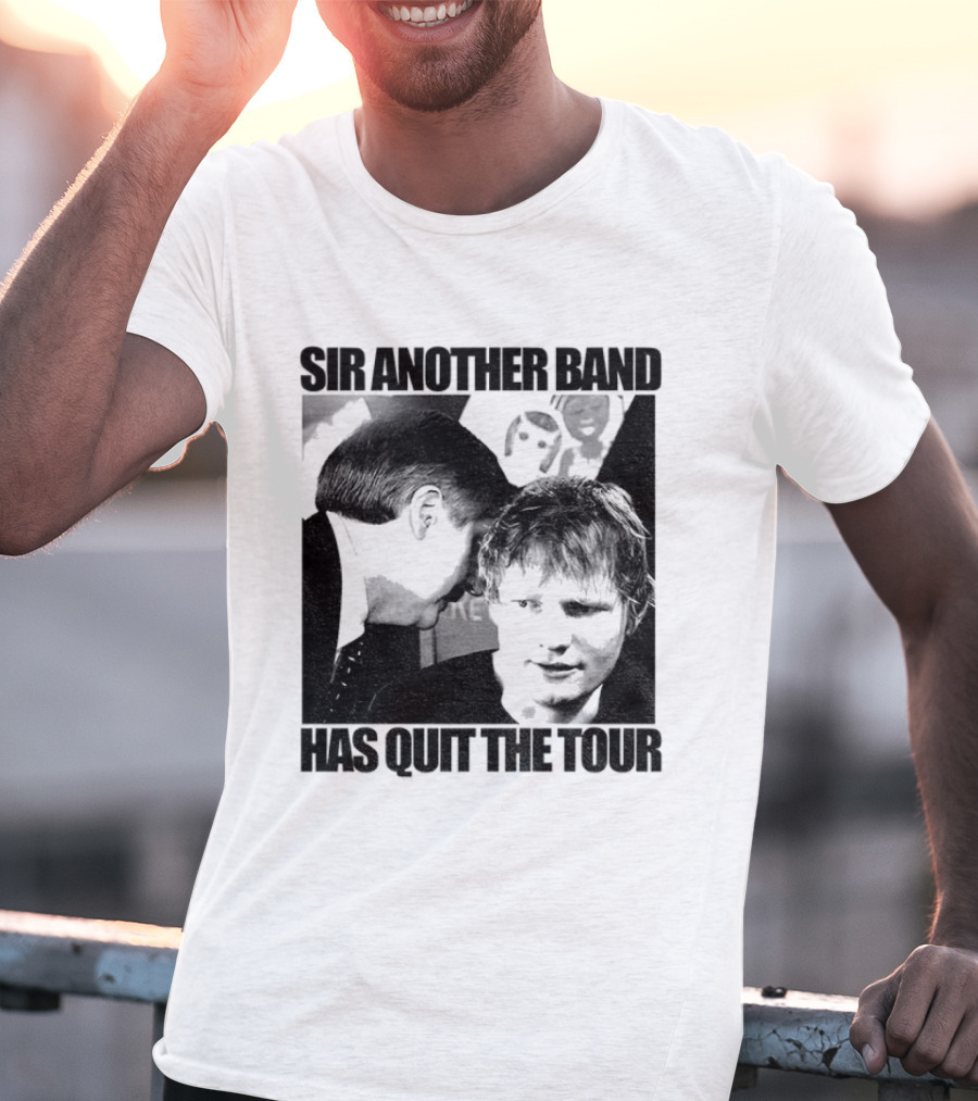 Ed Tour 2026 Ed Sheeran Sir Another Band Has Quit The Tour T-Shirt