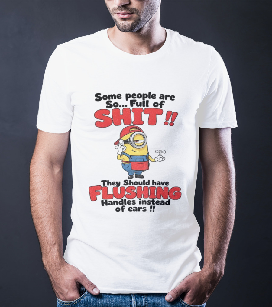 Minion Cartoon Some People Are So Full Of Shit They Should Have Flushing Handles Instead Of Ears T-Shirt