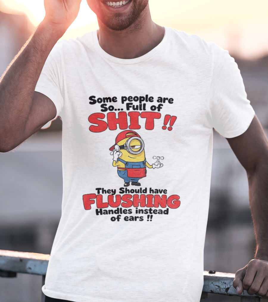 Minion Cartoon Some People Are So Full Of Shit They Should Have Flushing Handles Instead Of Ears T-Shirt