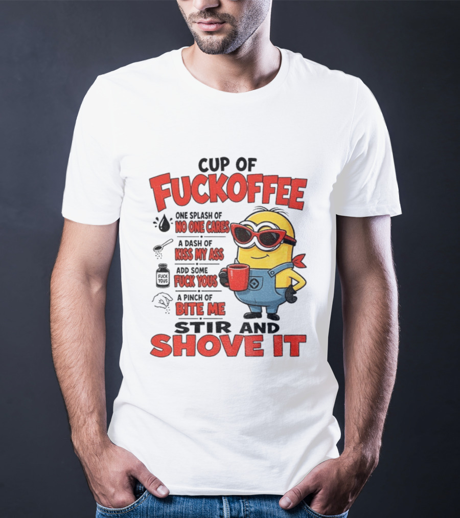 Cup Of Fuckoffee Minion Humor No One Cares Kiss My Ass Stir And Shove It T-Shirt