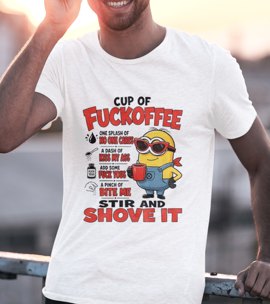 Cup Of Fuckoffee Minion Humor No One Cares Kiss My Ass Stir And Shove It T-Shirt