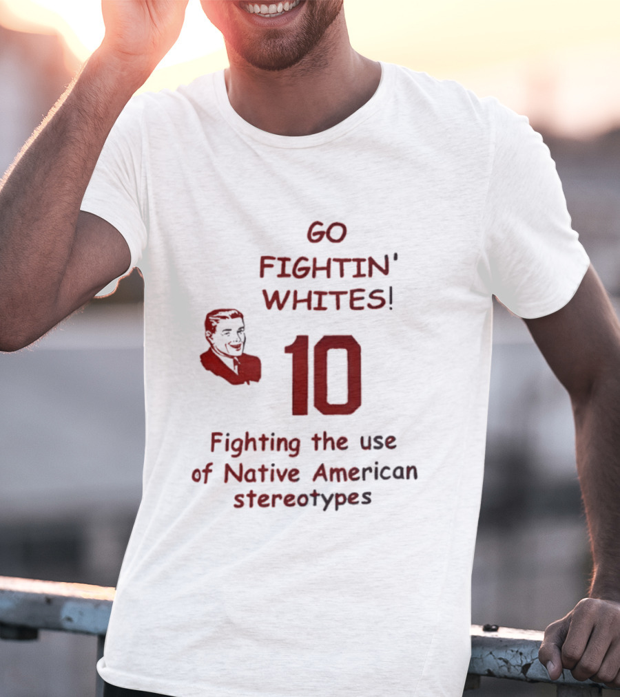 Go Fightin' Whites 10 Fighting The Use Of Native American Stereotypes T-Shirt
