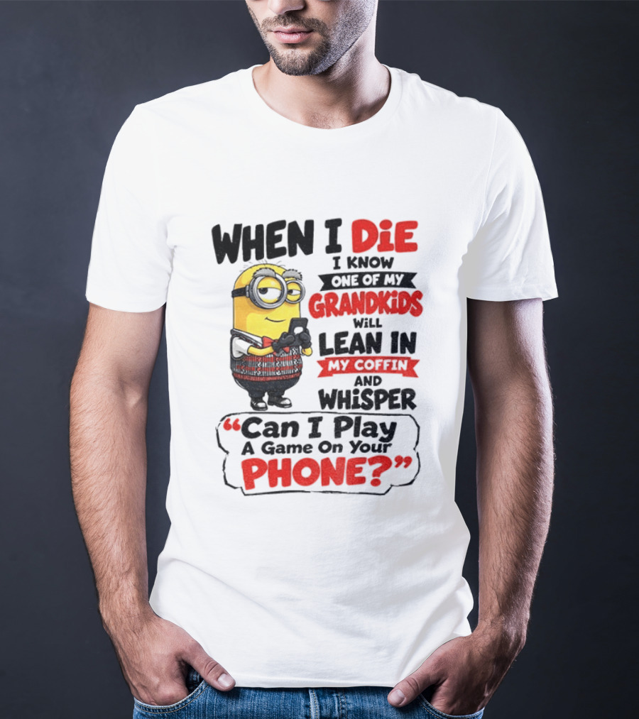 Minion Grandparent Humor When I Die I Know One Of My Grandkids Will Lean In My Coffin And Whisper Can I Play A Game On Your Phone T-Shirt
