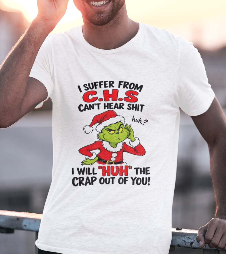 Grinch Christmas I Suffer From CHS Can't Hear Shit Huh I Will Huh The Crap Out Of You T-Shirt