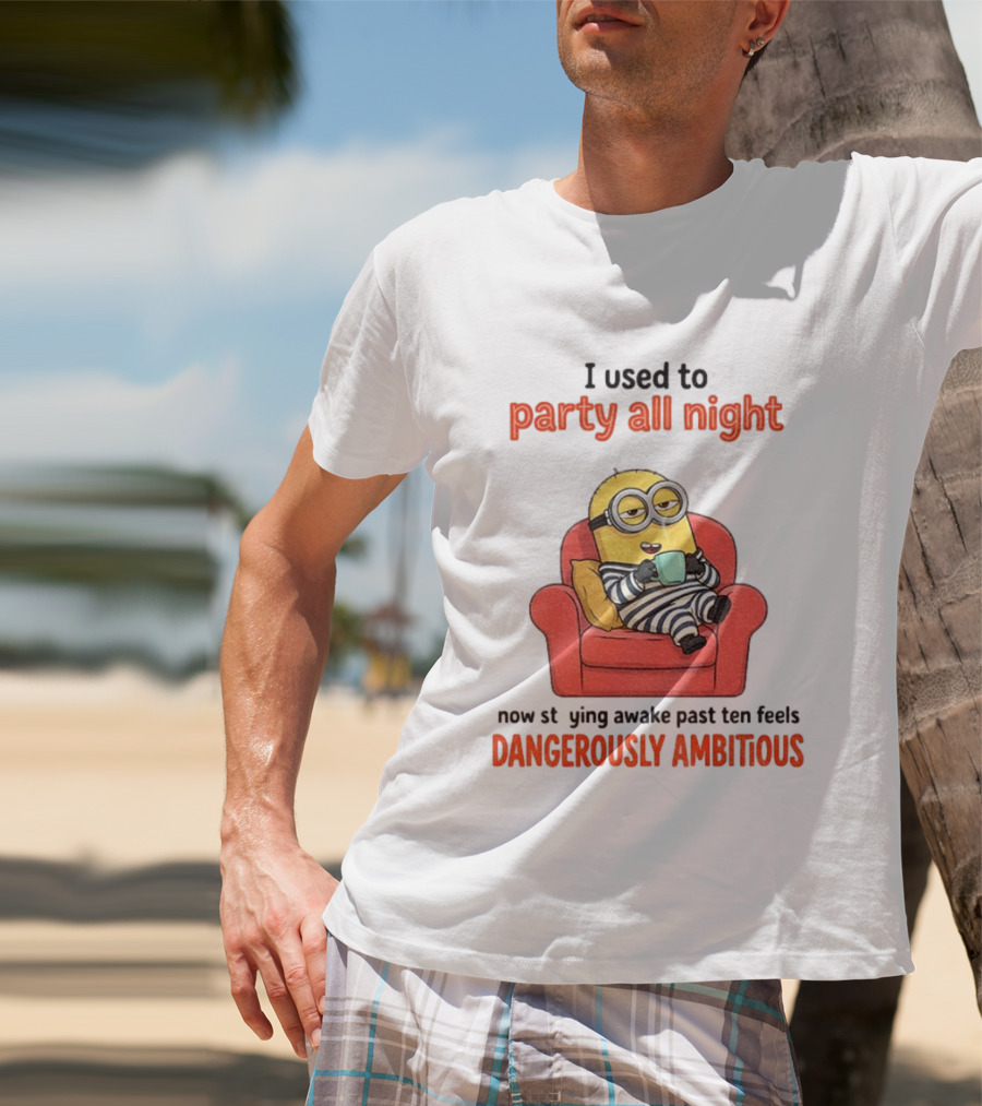 Minion I Used To Party All Night Now Staying Awake Past Ten Feels Dangerously Ambitious T-Shirt